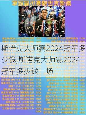 斯诺克大师赛2024冠军多少钱,斯诺克大师赛2024冠军多少钱一场