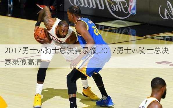 2017勇士vs骑士总决赛录像,2017勇士vs骑士总决赛录像高清