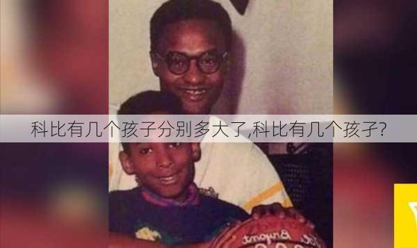 科比有几个孩子分别多大了,科比有几个孩孑?