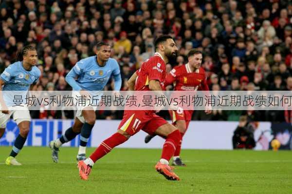 曼城vs利物浦近期战绩,曼城vs利物浦近期战绩如何