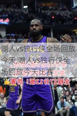 湖人vs独行侠全场回放今天,湖人vs独行侠全场回放今天比赛