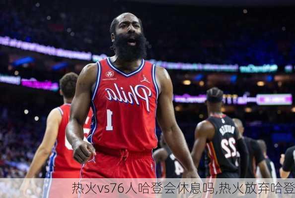 热火vs76人哈登会休息吗,热火放弃哈登