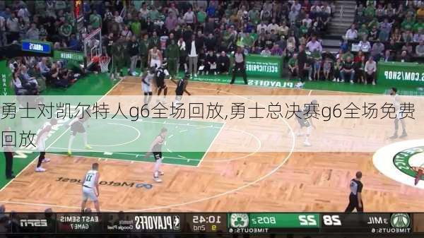 勇士对凯尔特人g6全场回放,勇士总决赛g6全场免费回放