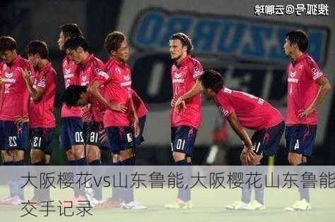 大阪樱花vs山东鲁能,大阪樱花山东鲁能交手记录