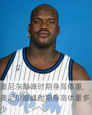 奥尼尔巅峰时期身高体重,奥尼尔巅峰时期身高体重多少