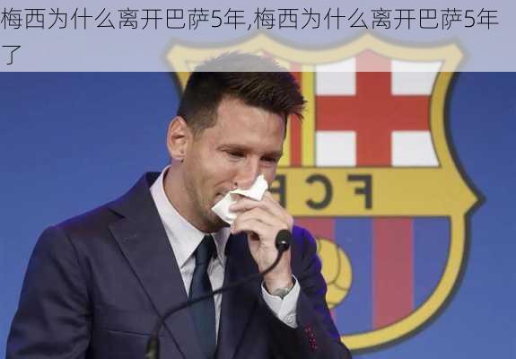 梅西为什么离开巴萨5年,梅西为什么离开巴萨5年了