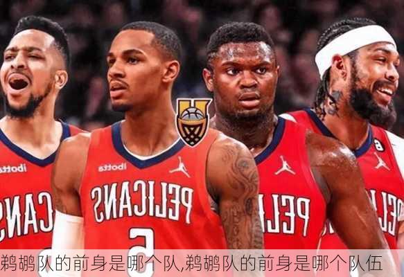 鹈鹕队的前身是哪个队,鹈鹕队的前身是哪个队伍