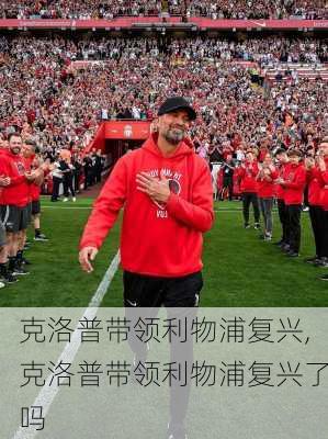 克洛普带领利物浦复兴,克洛普带领利物浦复兴了吗