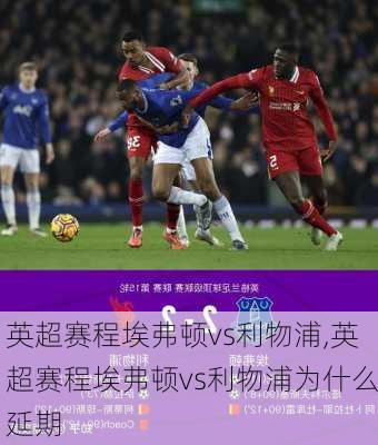英超赛程埃弗顿vs利物浦,英超赛程埃弗顿vs利物浦为什么延期