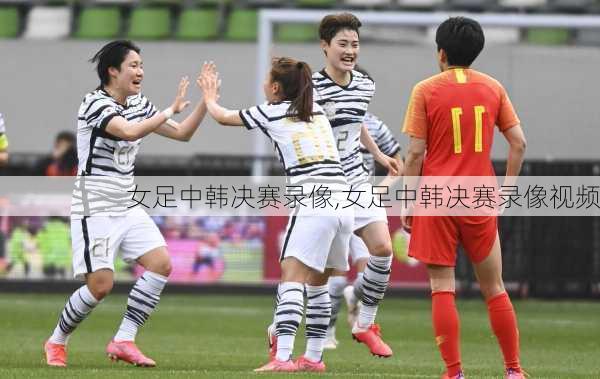 女足中韩决赛录像,女足中韩决赛录像视频