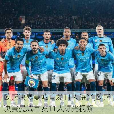 欧冠决赛曼城首发11人曝光,欧冠决赛曼城首发11人曝光视频