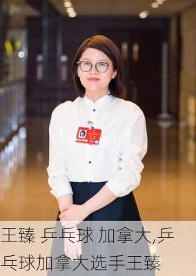 王臻 乒乓球 加拿大,乒乓球加拿大选手王臻
