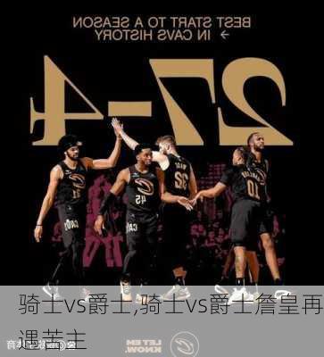 骑士vs爵士,骑士vs爵士詹皇再遇苦主