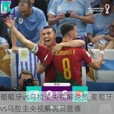 葡萄牙vs乌拉圭央视解说员,葡萄牙vs乌拉圭央视解说员是谁