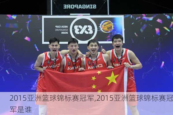 2015亚洲篮球锦标赛冠军,2015亚洲篮球锦标赛冠军是谁