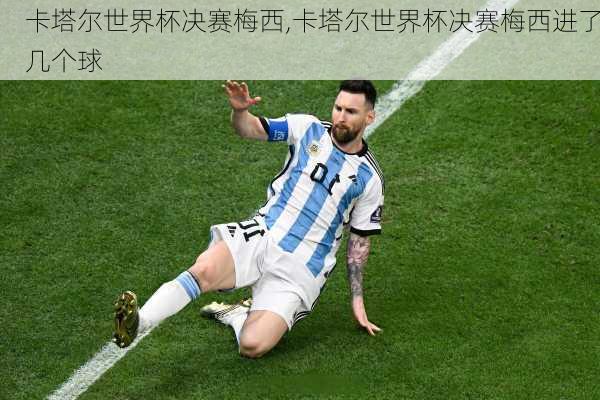 卡塔尔世界杯决赛梅西,卡塔尔世界杯决赛梅西进了几个球