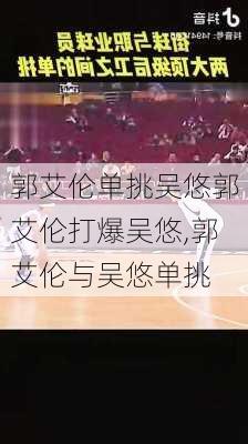 郭艾伦单挑吴悠郭艾伦打爆吴悠,郭艾伦与吴悠单挑
