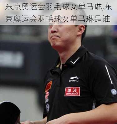 东京奥运会羽毛球女单马琳,东京奥运会羽毛球女单马琳是谁