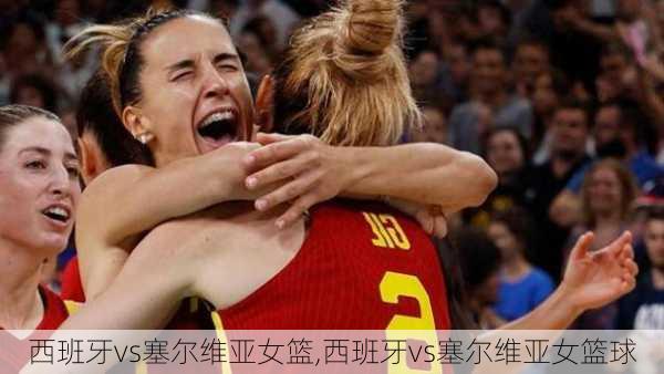 西班牙vs塞尔维亚女篮,西班牙vs塞尔维亚女篮球