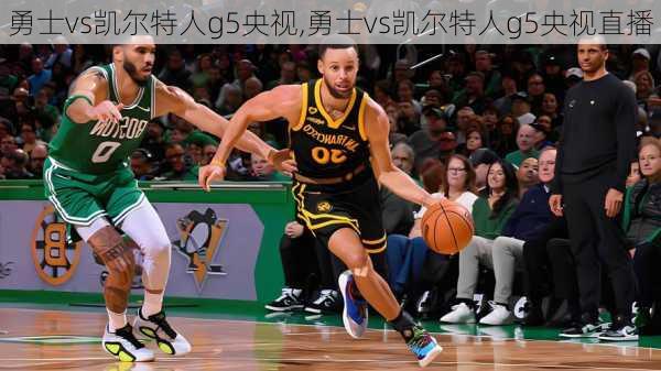 勇士vs凯尔特人g5央视,勇士vs凯尔特人g5央视直播
