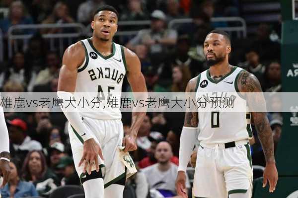 雄鹿vs老鹰大小分,雄鹿vs老鹰大小分预测
