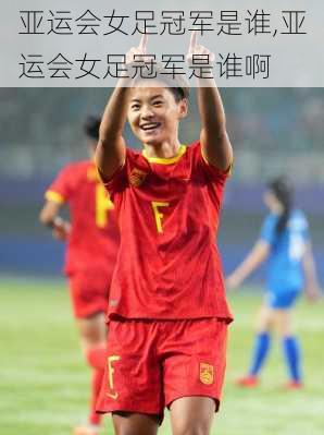 亚运会女足冠军是谁,亚运会女足冠军是谁啊