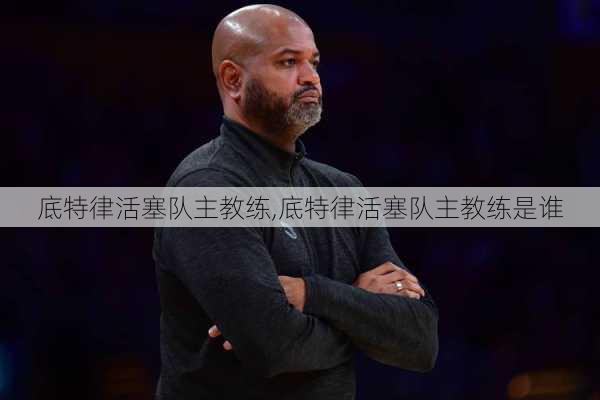 底特律活塞队主教练,底特律活塞队主教练是谁