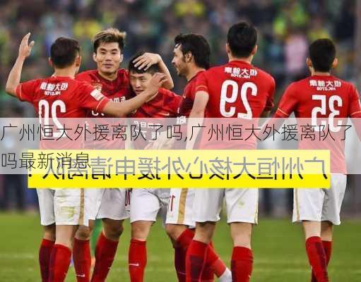 广州恒大外援离队了吗,广州恒大外援离队了吗最新消息