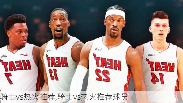 骑士vs热火推荐,骑士vs热火推荐球员