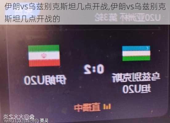 伊朗vs乌兹别克斯坦几点开战,伊朗vs乌兹别克斯坦几点开战的