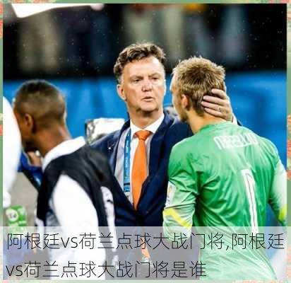 阿根廷vs荷兰点球大战门将,阿根廷vs荷兰点球大战门将是谁