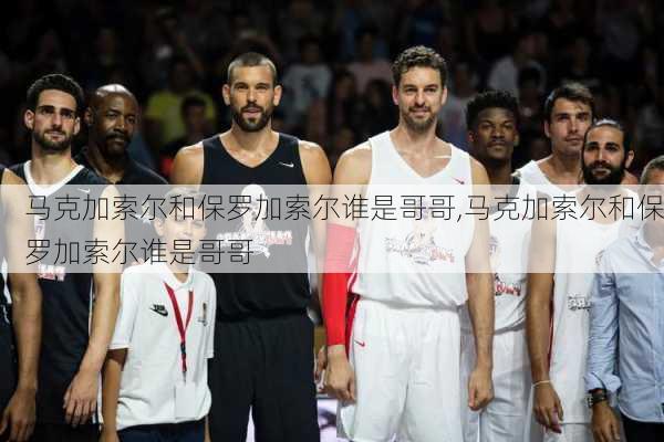 马克加索尔和保罗加索尔谁是哥哥,马克加索尔和保罗加索尔谁是哥哥