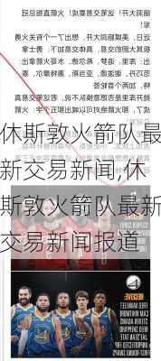 休斯敦火箭队最新交易新闻,休斯敦火箭队最新交易新闻报道