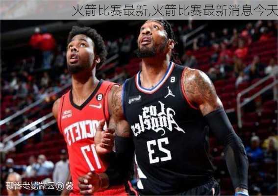 火箭比赛最新,火箭比赛最新消息今天