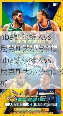 nba凯尔特人vs尼克斯大小分预测,nba凯尔特人vs尼克斯大小分预测分析