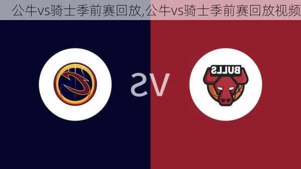 公牛vs骑士季前赛回放,公牛vs骑士季前赛回放视频