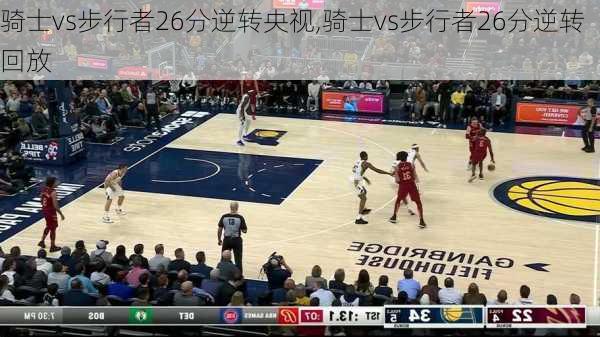 骑士vs步行者26分逆转央视,骑士vs步行者26分逆转回放