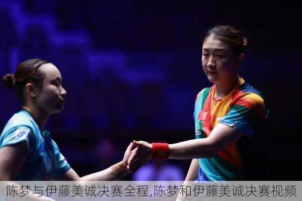 陈梦与伊藤美诚决赛全程,陈梦和伊藤美诚决赛视频
