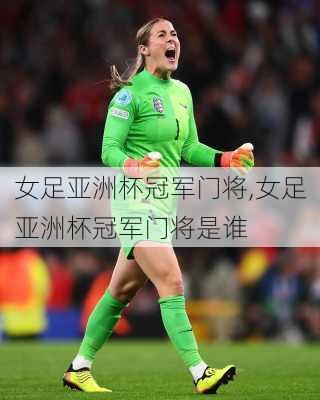 女足亚洲杯冠军门将,女足亚洲杯冠军门将是谁