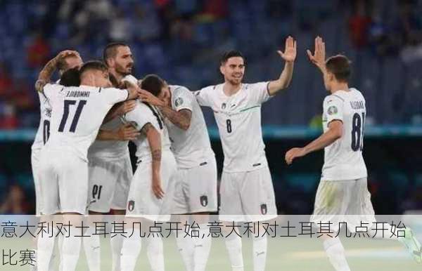 意大利对土耳其几点开始,意大利对土耳其几点开始比赛