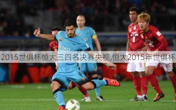 2015世俱杯恒大三四名决赛央视,恒大2015年世俱杯