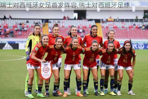 瑞士对西班牙女足首发阵容,瑞士对西班牙足球