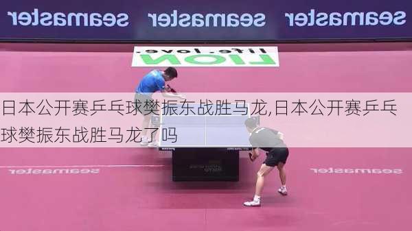 日本公开赛乒乓球樊振东战胜马龙,日本公开赛乒乓球樊振东战胜马龙了吗
