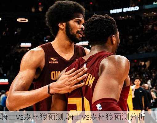 骑士vs森林狼预测,骑士vs森林狼预测分析