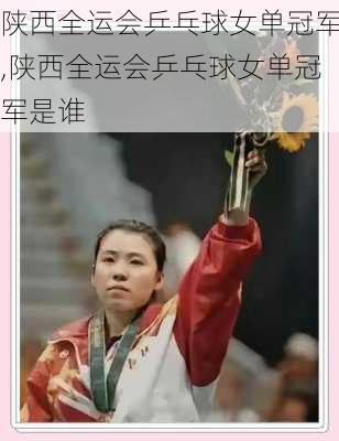 陕西全运会乒乓球女单冠军,陕西全运会乒乓球女单冠军是谁
