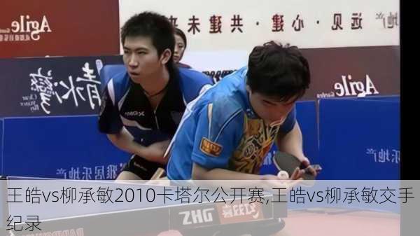 王皓vs柳承敏2010卡塔尔公开赛,王皓vs柳承敏交手纪录