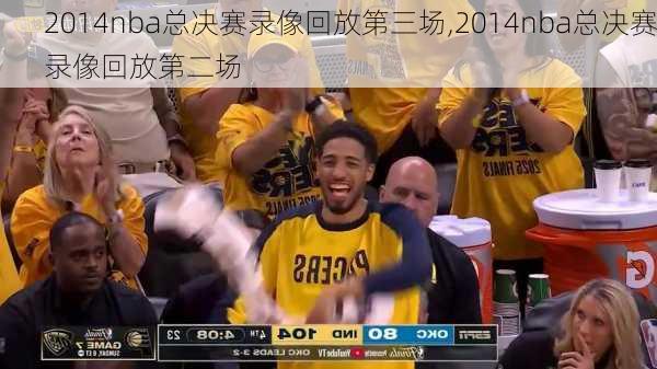 2014nba总决赛录像回放第三场,2014nba总决赛录像回放第二场