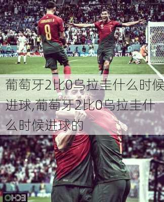 葡萄牙2比0乌拉圭什么时候进球,葡萄牙2比0乌拉圭什么时候进球的