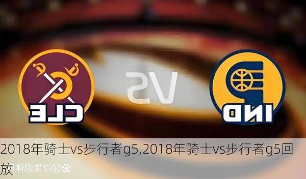 2018年骑士vs步行者g5,2018年骑士vs步行者g5回放