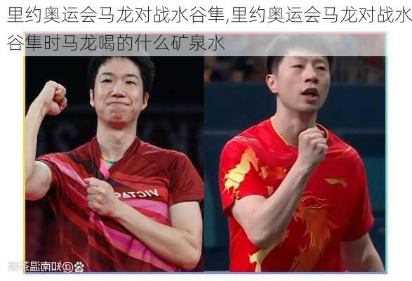 里约奥运会马龙对战水谷隼,里约奥运会马龙对战水谷隼时马龙喝的什么矿泉水